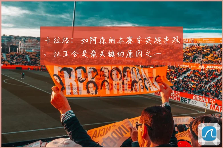 卡拉格：如阿森纳本赛季英超夺冠，拉亚会是最关键的原因之一