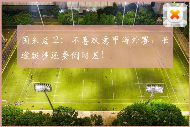 国米后卫：不喜欢意甲海外赛，长途跋涉还要倒时差！