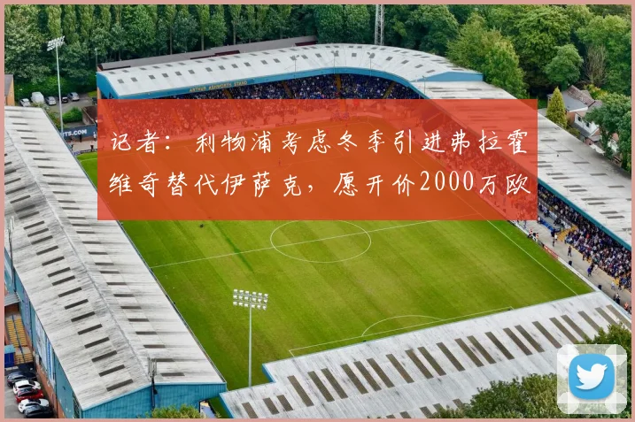 记者：利物浦考虑冬季引进弗拉霍维奇替代伊萨克，愿开价2000万欧